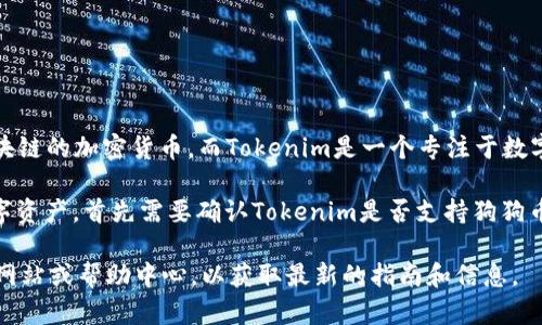 狗狗币（Dogecoin）和Tokenim是不同的加密货币和平台。狗狗币是一种基于去中心化区块链的加密货币，而Tokenim是一个专注于数字资产和加密货币的平台。

如果你想要使用狗狗币进行交易或其他操作，比如在Tokenim上进行投资或购买其他数字资产，首先需要确认Tokenim是否支持狗狗币。如果支持，你通常需要通过Tokenim的平台将狗狗币充值进去，接着才能进行相关操作。

如果你有任何具体的问题，例如如何在Tokenim上使用狗狗币，建议查看Tokenim的官方网站或帮助中心，以获取最新的指南和信息。