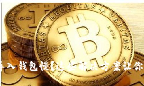 Tokenim导入钱包慢？这些解决方案让你轻松搞定！