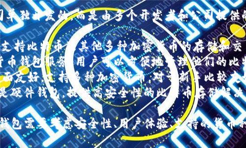 比特币钱包并不是由一个特定的平台或公司单独开发的，而是由多个开发者和公司提供的服务。以下是一些知名的比特币钱包平台：

1. **Coinbase** - 一个用户友好的平台，支持比特币及其他多种加密货币的存储和交易。
2. **Blockchain.com** - 提供多种加密货币钱包服务，用户可以方便地管理他们的比特币资产。
3. **Exodus** - 一个桌面和移动钱包，界面友好，支持多种加密货币，对于新手比较友好。
4. **Trezor** 和 **Ledger** - 这两者是硬件钱包，提供高安全性的比特币存储解决方案，适合那些对安全性有较高要求的用户。

对于想要使用比特币的人来说，选择合适的钱包需要考虑安全性、用户体验、支持的货币种类以及交易费用等多个因素。