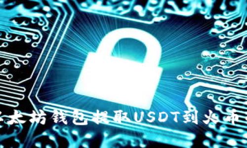 轻松掌握以太坊钱包提取USDT到火币的详细流程