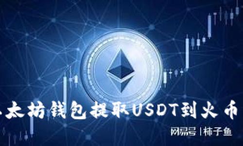 轻松掌握以太坊钱包提取USDT到火币的详细流程