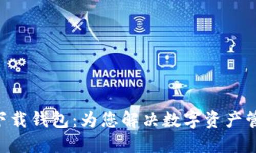  Tokenim下载钱包：为您解决数字资产管理的难题 