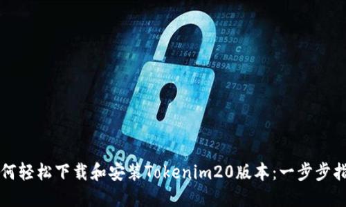 如何轻松下载和安装Tokenim20版本：一步步指南