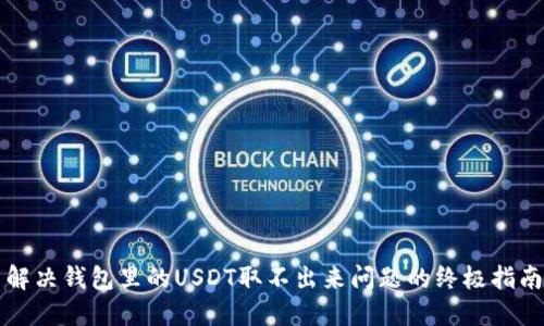 解决钱包里的USDT取不出来问题的终极指南