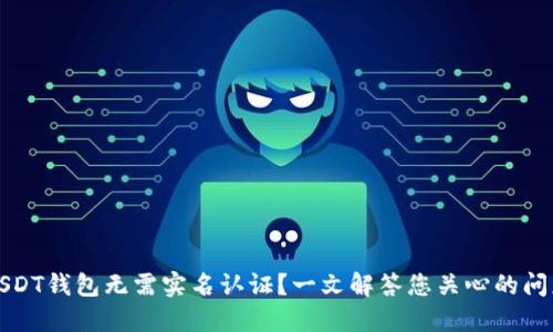 USDT钱包无需实名认证？一文解答您关心的问题