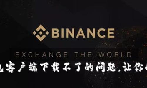 如何解决比特币钱包客户端下载不了的问题，让你的数字资产安全无忧