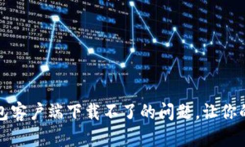 如何解决比特币钱包客户端下载不了的问题，让你的数字资产安全无忧