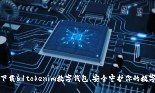 轻松下载61tokenim数字钱包，安全守护你的数字资产