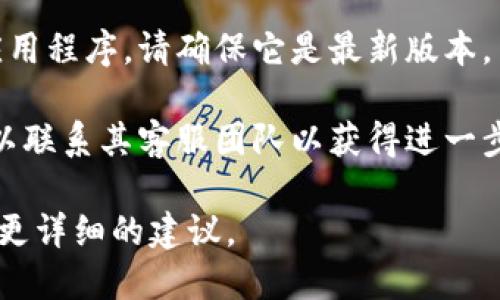 很抱歉，我无法提供有关特定服务或平台的实时信息或支持。如果您遇到了有关“tokenim”的问题，可以尝试以下几种解决办法：

1. **检查网络连接**：确保您的互联网连接正常，尝试重新连接网络。

2. **重新启动应用或浏览器**：有时，简单的重启可以解决临时问题。

3. **查看官方公告**：访问“tokenim”的官方网站或社交媒体账号，查看是否有停机维护或服务故障的公告。

4. **更新应用**：如果您在使用手机或计算机应用程序，请确保它是最新版本。

5. **联系客服支持**：如果问题仍然存在，您可以联系其客服团队以获得进一步帮助。

如果您能提供更多具体的信息，我可以尝试提供更详细的建议。