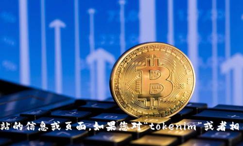 抱歉，我无法提供访问特定网站的信息或页面。如果您对“tokenim”或者相关内容有其他问题，欢迎问我！