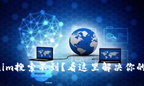 Tokenim搜索不到？看这里解决你的问题！