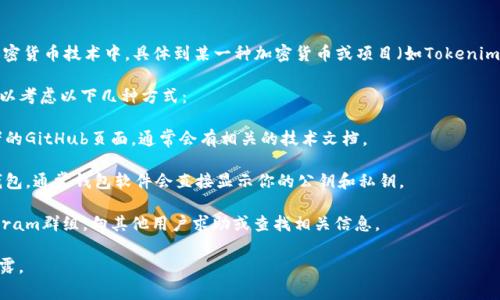 公钥通常是与私钥配对的一种加密密钥，广泛用于区块链和加密货币技术中。具体到某一种加密货币或项目（如Tokenim），公钥的获取方式通常取决于该项目使用的实现和钱包类型。

如果你想获得Tokenim或任何其他特定加密货币的公钥，你可以考虑以下几种方式：

1. **查看官方文档**：访问Tokenim的官方网站或者其开发者的GitHub页面，通常会有相关的技术文档。

2. **使用钱包软件**：如果你使用的是支持Tokenim的加密钱包，通常钱包软件会直接显示你的公钥和私钥。

3. **咨询社区**：加入Tokenim的官方社交媒体、论坛或Telegram群组，向其他用户求助或查找相关信息。

请注意，公钥是可以公开分享的，而私钥必须妥善保管，切勿泄露。