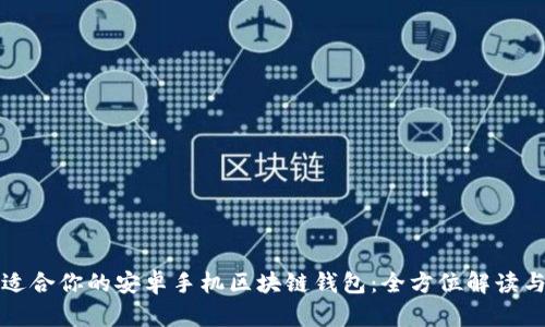 如何选择适合你的安卓手机区块链钱包：全方位解读与选择指南