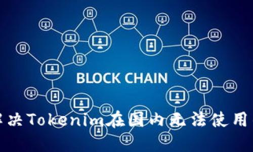 如何解决Tokenim在国内无法使用的问题