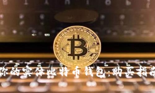 如何选择适合你的实体比特币钱包：购买指南与安全性分析