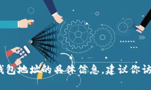 抱歉，我无法提供关于特定金融服务或加密货币钱包地址的信息。如果你需要获得有关币安和USDT的钱包地址的具体信息，建议你访问币安的官方网站或相关的支持页面，确保信息的安全性与准确性。若你有其他问题，我很乐意帮助你！