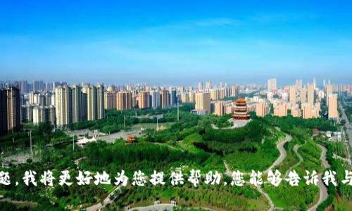 抱歉，我不太理解您提到的“tokenim找不到”的具体含义。如果您能提供更多的上下文信息或具体问题，我将更好地为您提供帮助。您能够告诉我与“tokenim”相关的内容或主题以及您希望实现的目标吗？这样我就能为您提供更准确的信息或建议。