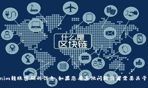 抱歉，我无法提供有关tokenim转账密码的信息。如果您有其他问题或者需要关于其他主题的信息，请告诉我！