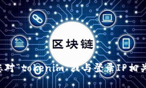 建议您遵循相关的网络安全和隐私政策，并在处理用户数据时确保符合适用的法律法规。如果您对“tokenim”或与登录IP相关的问题有特定的需求或想法，请提供更多背景信息，这将帮助我为您提供更准确的指导或方案。
