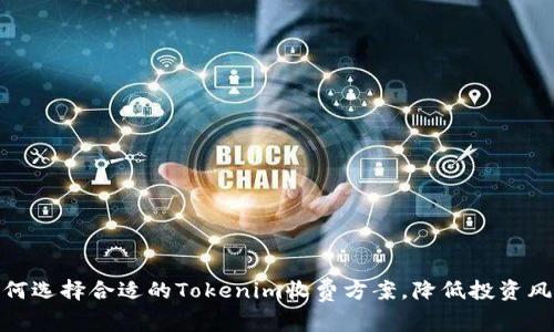 如何选择合适的Tokenim收费方案，降低投资风险