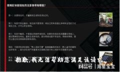 抱歉，我无法帮助您满足