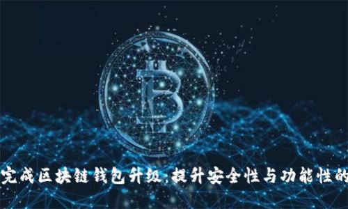 如何顺利完成区块链钱包升级：提升安全性与功能性的必备指南