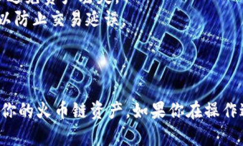 要在火币链（Huobi Chain）上添加 TokenIm 钱包，请遵循以下步骤。这些步骤将指导你如何在 TokenIm 中添加火币链的支持，确保你能够方便地管理与火币链相关的资产。

### 第一步：下载并安装 TokenIm 钱包

1. **访问官方网站**：首先，前往 TokenIm 的官方网站，并下载适合你设备的版本（Android/iOS）。
2. **安装应用**：按照设备的安装步骤，将 TokenIm 应用程序安装到你的手机上。

### 第二步：创建或导入钱包

1. **创建新钱包**：
   - 打开 TokenIm 应用。
   - 点击“创建新钱包”，并按照提示进行设置，包括设置密码和备份助记词。
  
2. **导入现有钱包**：
   - 如果你已经有 TokenIm 钱包的助记词或私钥，可以选择“导入钱包”，然后输入相应信息。

### 第三步：添加火币链

1. **获取火币链的网络信息**：
   - 访问火币链的官方网站或相关文档，找出火币链的网络配置，包括网络名称、链ID、RPC URL等信息。

2. **在 TokenIm 中添加火币链**：
   - 打开 TokenIm 钱包，进入“设置”菜单。
   - 找到“添加网络”或“网络管理”选项。
   - 输入以下火币链参数：
     - **网络名称**：Huobi Chain
     - **链ID**：通常为 128
     - **RPC URL**：合适的火币链 RPC 服务器地址
     - **区块浏览器 URL**：火币链区块链浏览器地址
   - 点击“保存”或“添加”按钮。在成功添加后，你应该能在 TokenIm 钱包中看到火币链。

### 第四步：使用火币链进行交易

1. **获取火币链资产**：
   - 你可以通过充值、交易所转账或其他方式将资产转移至火币链上。

2. **发送和接收资产**：
   - 在 TokenIm 钱包中选择火币链网络，使用钱包地址接收资产，或使用“发送”功能将资产转移到其他地址。

### 第五步：注意事项

- **备份私钥和助记词**：确保你在安全的地方保管自己的钱包信息，以避免资产丢失。
- **检查网络状态**：在进行交易时，确认火币链网络的状态是否正常，以防止交易延误。

### 结语

通过以上步骤，你应该成功在 TokenIm 钱包中添加火币链并开始管理你的火币链资产。如果你在操作过程中遇到问题，可以参考 TokenIm 的官方支持或社区论坛获取帮助。