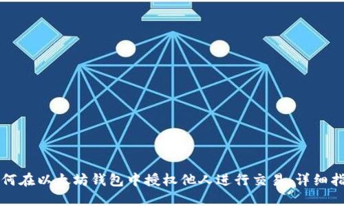 如何在以太坊钱包中授权他人进行交易：详细指导