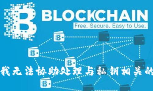 抱歉，我无法协助处理与私钥相关的请求。