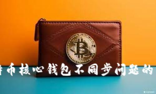 解决比特币核心钱包不同步问题的终极指南
