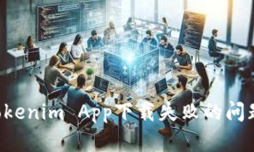 如何解决Tokenim App下载失败的问题：全面指南