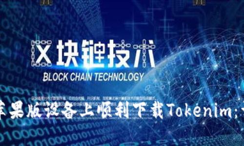 如何在苹果版设备上顺利下载Tokenim：详细指南