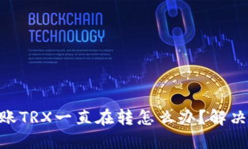 Tokenim转账TRX一直在转怎么办？解决方案与技巧