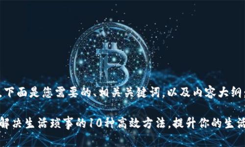 好的，下面是您需要的、相关关键词，以及内容大纲：

快速解决生活琐事的10种高效方法，提升你的生活质量