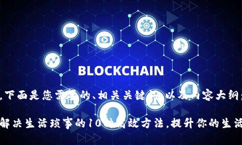 好的，下面是您需要的、相关关键词，以及内容大纲：

快速解决生活琐事的10种高效方法，提升你的生活质量