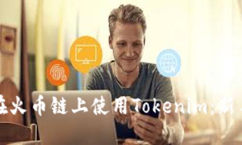 如何在火币链上使用Tokenim：新手指南
