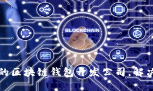 如何选择合适的区块链钱包开发公司，解决您的业务需求