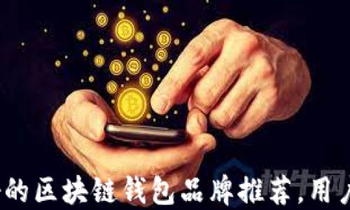
2023年口碑最好的区块链钱包品牌推荐，用户好评如潮的选择