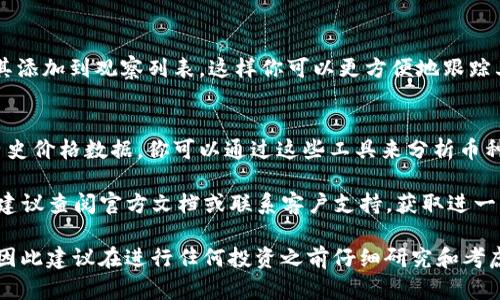 要在Tokenim上显示币的价格，可以按照以下步骤进行：

1. **访问Tokenim网站**：
   打开你的浏览器，输入Tokenim的官方网站（确保你访问的是官方链接，以避免诈骗）。

2. **创建帐户**：
   如果你还没有账户，需要先进行注册。输入你的电子邮件，设置密码，并验证你的账户。

3. **登录账户**：
   使用你的电子邮件和密码登录到你的Tokenim账户。

4. **查找币种**：
   进入平台后，使用搜索功能输入你想查看价格的币种名称。例如，而后会有相关币种的列表显示。

5. **查看价格信息**：
   点击币种名称或对应的图标，进入该币种的详情页。在这里，你应该能够看到最新的市场价格、24小时的价格变化、交易量等信息。

6. **添加到观察列表**（可选）：
   如果你对某个币种感兴趣，可以选择将其添加到观察列表，这样你可以更方便地跟踪其价格。

7. **查看图表和历史数据**：
   大部分交易平台都会提供价格图表和历史价格数据。你可以通过这些工具来分析币种的价格趋势。

如果你在Tokenim上找不到任何相关信息，建议查阅官方文档或联系客户支持，获取进一步的帮助。

请注意：在加密货币市场，价格波动非常大，因此建议在进行任何投资之前仔细研究和考虑风险。